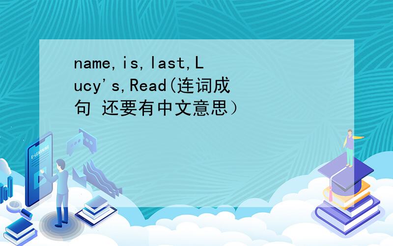 name,is,last,Lucy's,Read(连词成句 还要有中文意思）