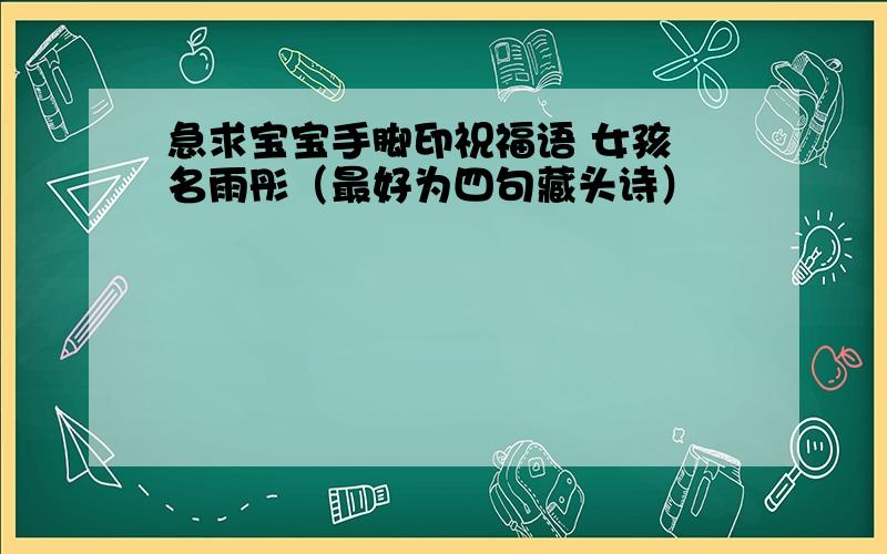 急求宝宝手脚印祝福语 女孩 名雨彤（最好为四句藏头诗）