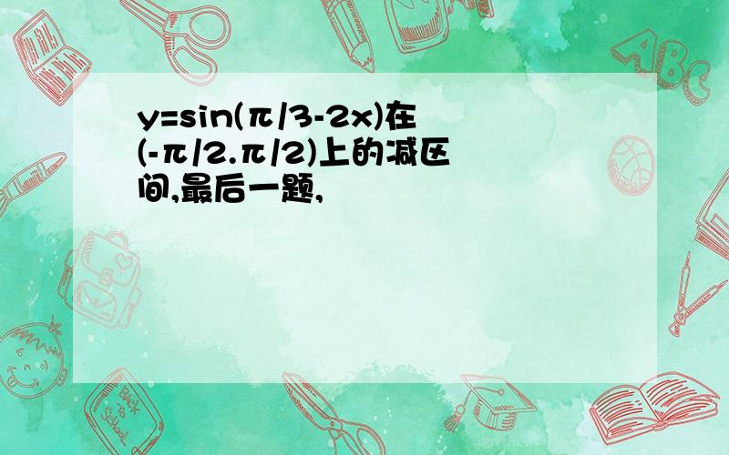 y=sin(π/3-2x)在(-π/2.π/2)上的减区间,最后一题,