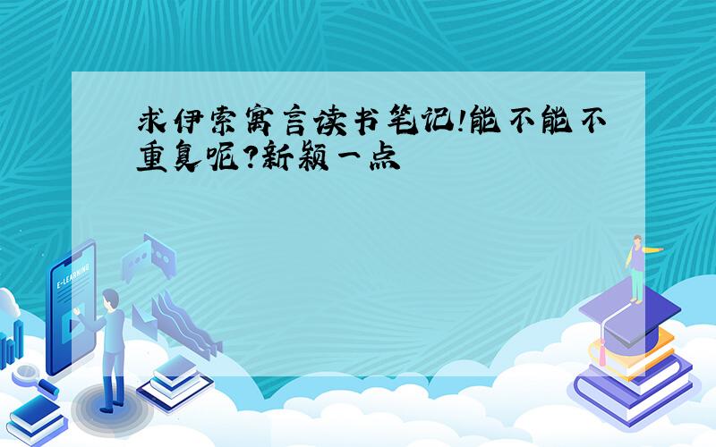 求伊索寓言读书笔记!能不能不重复呢？新颖一点