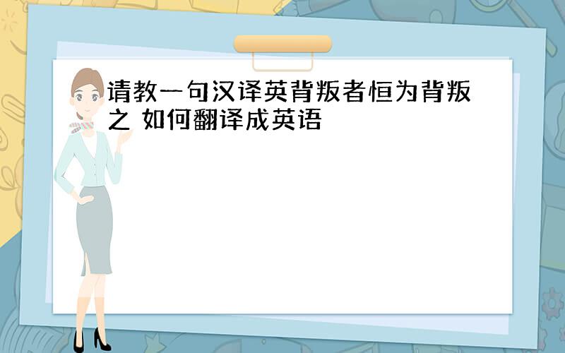 请教一句汉译英背叛者恒为背叛之 如何翻译成英语