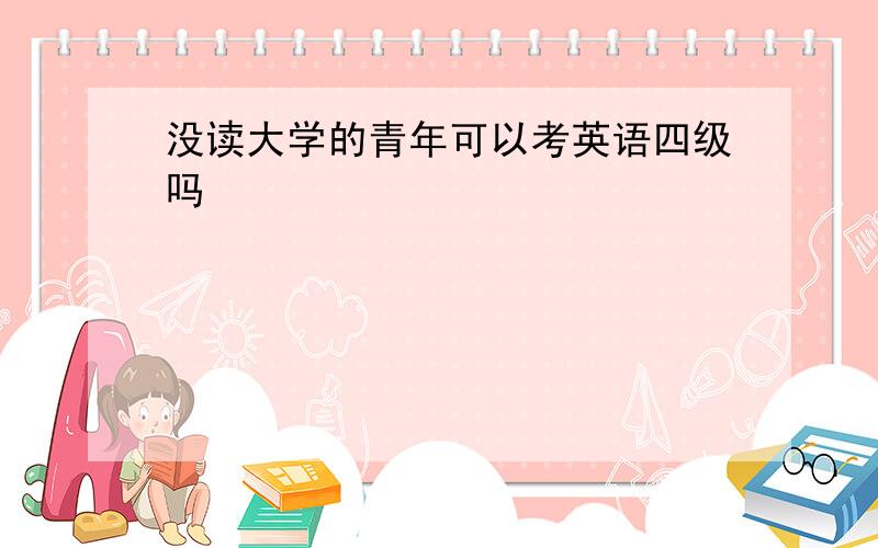 没读大学的青年可以考英语四级吗