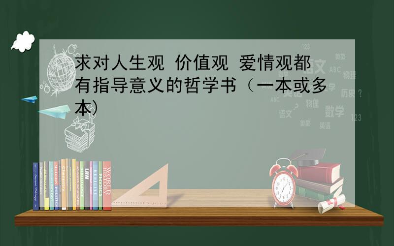 求对人生观 价值观 爱情观都有指导意义的哲学书（一本或多本)