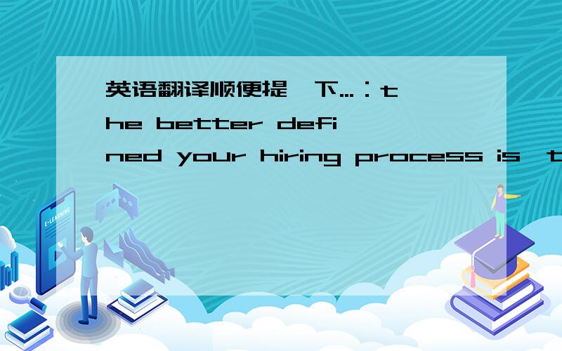 英语翻译顺便提一下...：the better defined your hiring process is,the m