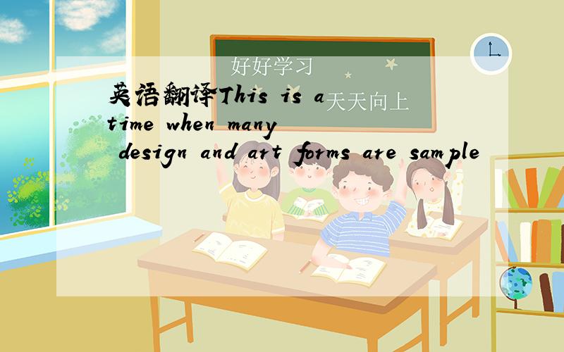 英语翻译This is a time when many design and art forms are sample