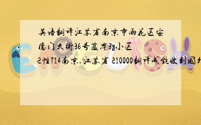 英语翻译江苏省南京市雨花区安德门大街36号蓝岸3g小区 2幢714南京,江苏省 210000翻译成能收到国外信的地址