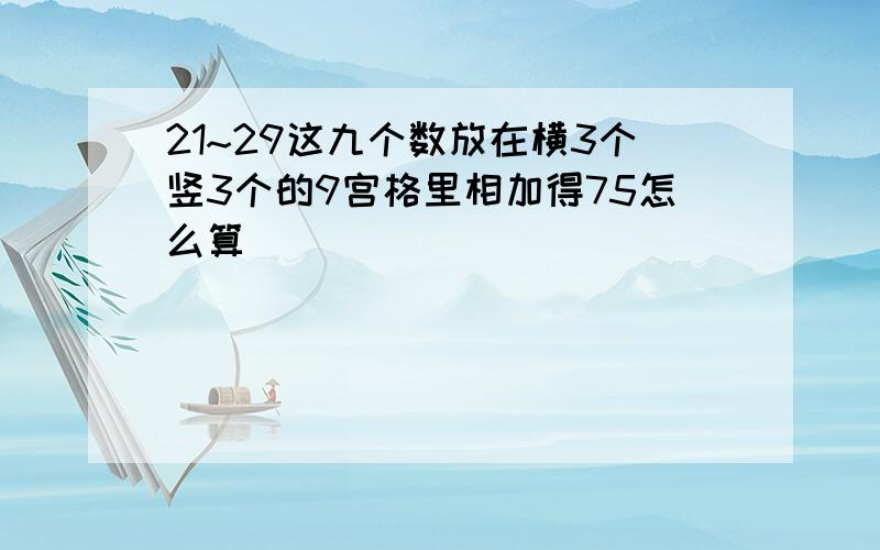 21~29这九个数放在横3个竖3个的9宫格里相加得75怎么算