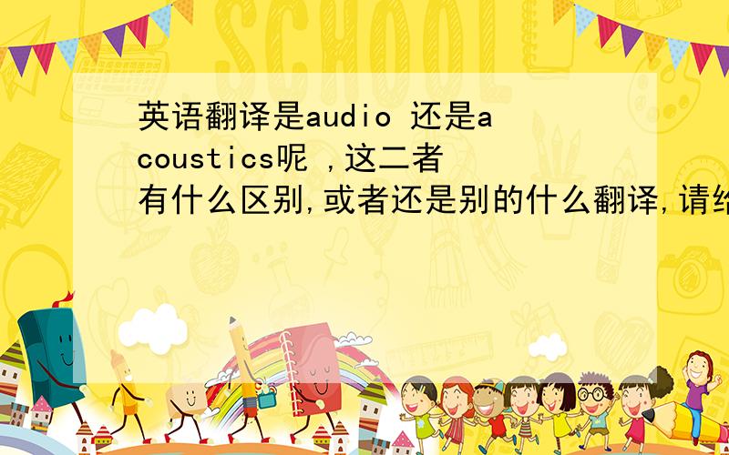 英语翻译是audio 还是acoustics呢 ,这二者有什么区别,或者还是别的什么翻译,请给我正确答案,