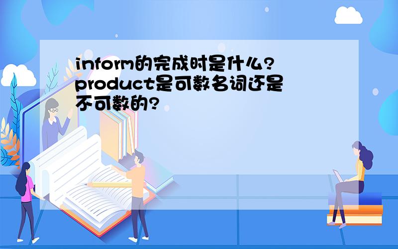 inform的完成时是什么?product是可数名词还是不可数的?