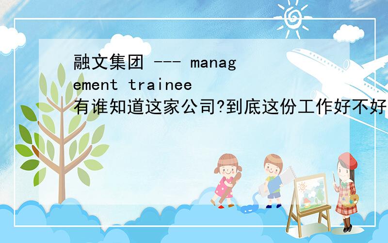 融文集团 --- management trainee 有谁知道这家公司?到底这份工作好不好呢?工作环境如何?