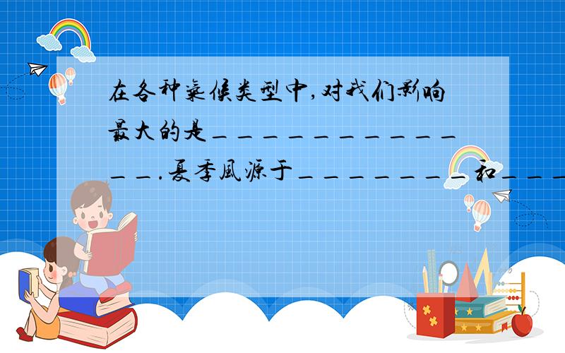 在各种气候类型中,对我们影响最大的是____________.夏季风源于_______和____________,风向为