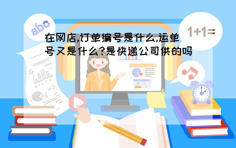 在网店,订单编号是什么,运单号又是什么?是快递公司供的吗