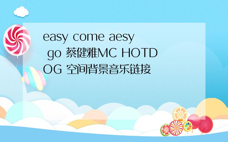 easy come aesy go 蔡健雅MC HOTDOG 空间背景音乐链接