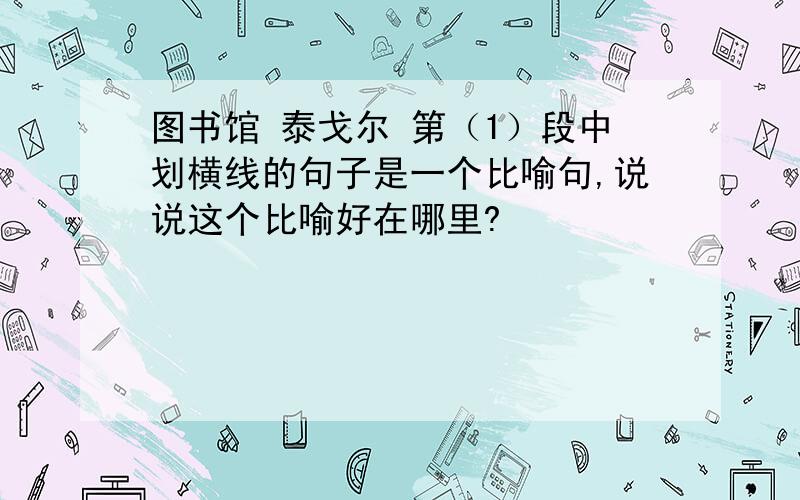 图书馆 泰戈尔 第（1）段中划横线的句子是一个比喻句,说说这个比喻好在哪里?