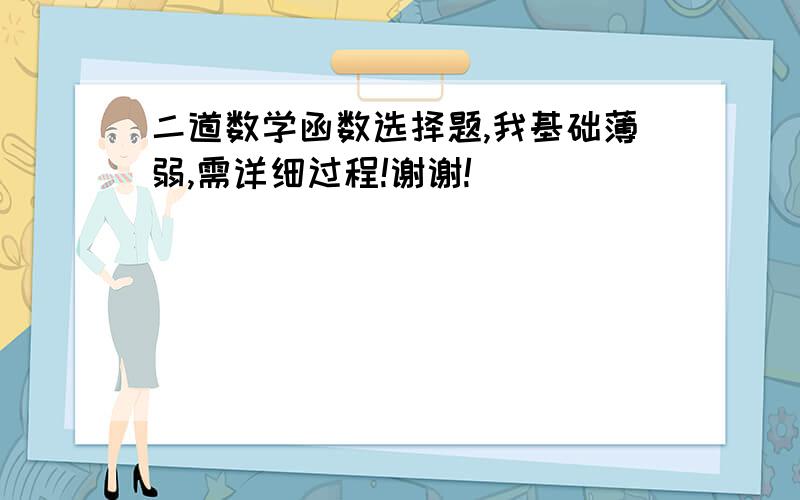 二道数学函数选择题,我基础薄弱,需详细过程!谢谢!