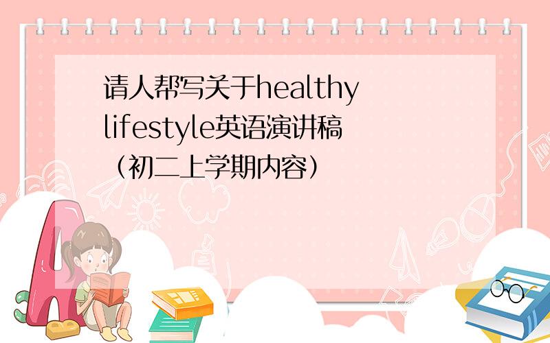 请人帮写关于healthy lifestyle英语演讲稿（初二上学期内容）