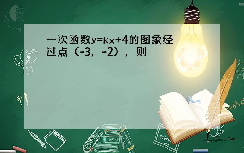 一次函数y=kx+4的图象经过点（-3，-2），则