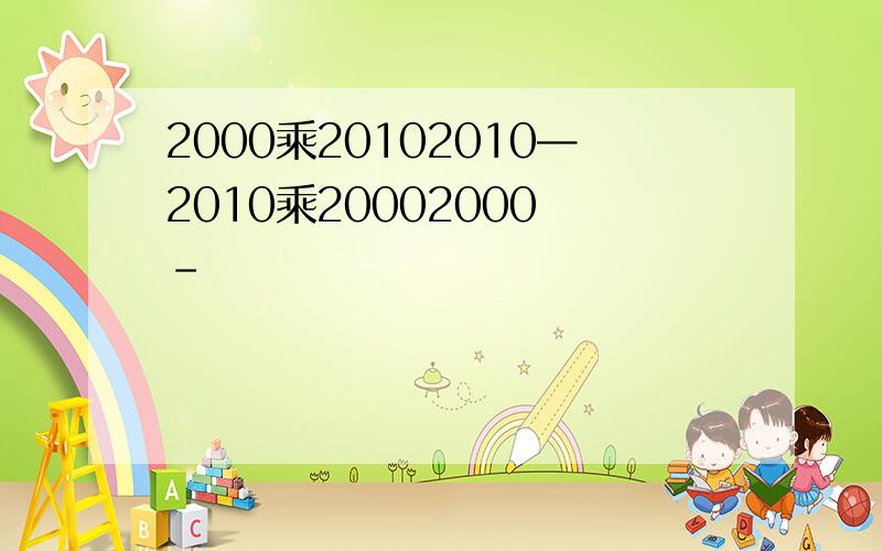 2000乘20102010—2010乘20002000 -