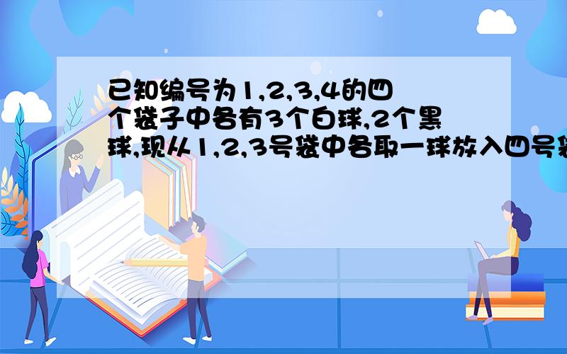 已知编号为1,2,3,4的四个袋子中各有3个白球,2个黑球,现从1,2,3号袋中各取一球放入四号袋中,以ε记四号袋中的白