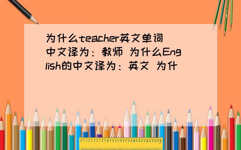 为什么teacher英文单词中文译为：教师 为什么English的中文译为：英文 为什