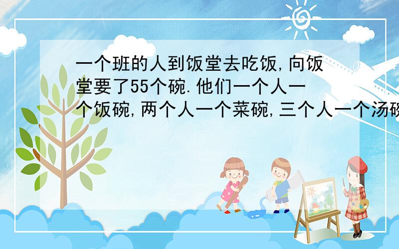 一个班的人到饭堂去吃饭,向饭堂要了55个碗.他们一个人一个饭碗,两个人一个菜碗,三个人一个汤碗.问这个班一共有多少人?