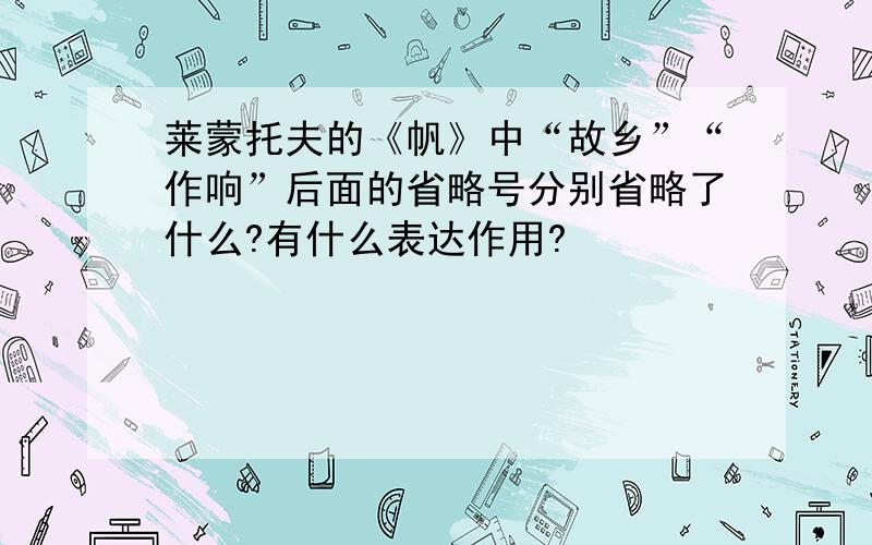 莱蒙托夫的《帆》中“故乡”“作响”后面的省略号分别省略了什么?有什么表达作用?