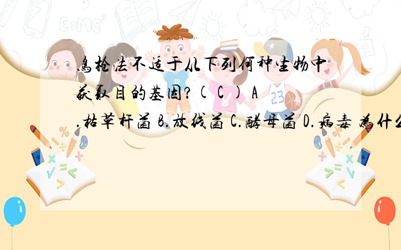 鸟枪法不适于从下列何种生物中获取目的基因?( C ) A．枯草杆菌 B.放线菌 C.酵母菌 D.病毒 为什么?