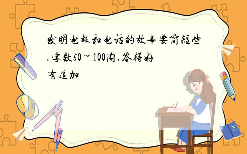 发明电报和电话的故事要简短些.字数50~100内,答得好有追加