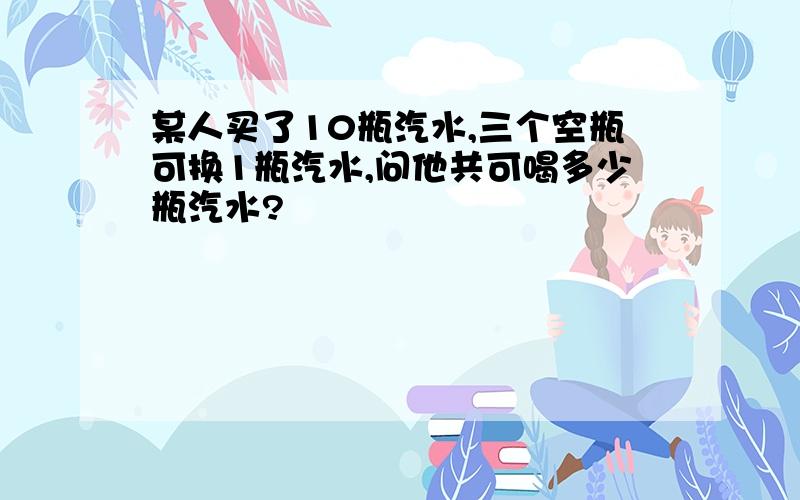 某人买了10瓶汽水,三个空瓶可换1瓶汽水,问他共可喝多少瓶汽水?