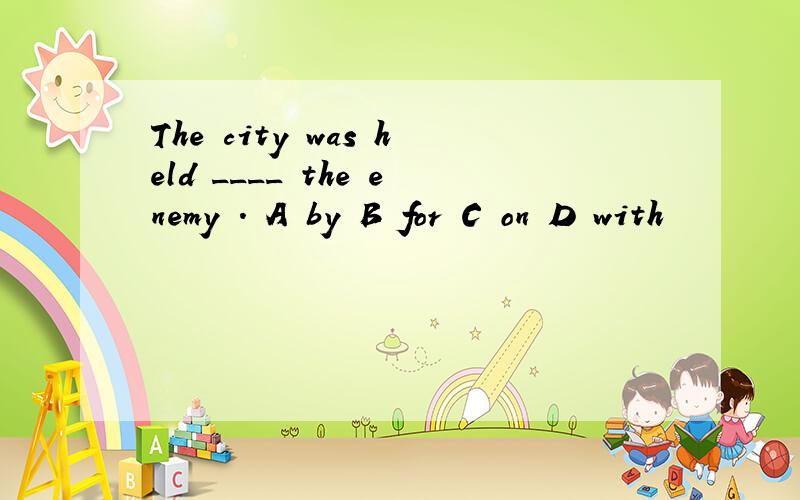 The city was held ____ the enemy . A by B for C on D with