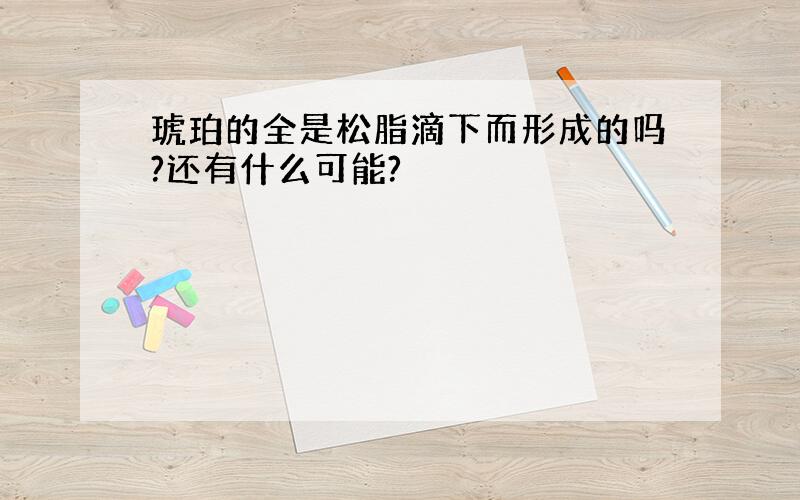 琥珀的全是松脂滴下而形成的吗?还有什么可能?