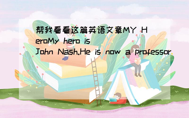 帮我看看这篇英语文章MY HeroMy hero is John Nash.He is now a professor