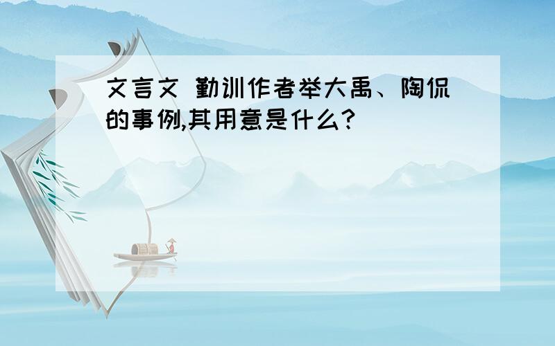 文言文 勤训作者举大禹、陶侃的事例,其用意是什么?