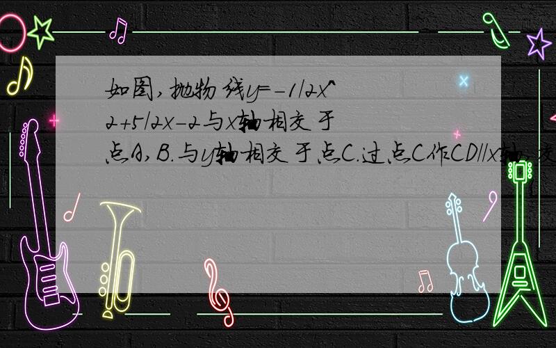 如图,抛物线y=-1/2x^2+5/2x-2与x轴相交于点A,B.与y轴相交于点C.过点C作CD//x轴,交抛物线点D.