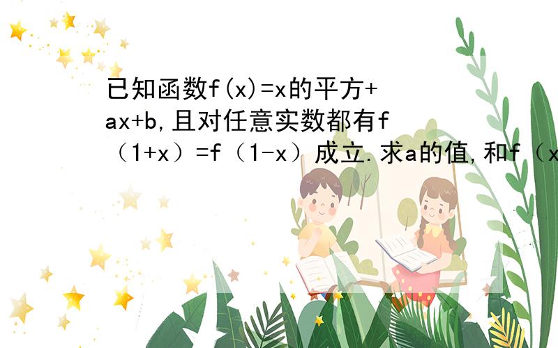 已知函数f(x)=x的平方+ax+b,且对任意实数都有f（1+x）=f（1-x）成立.求a的值,和f（x）的单调区间