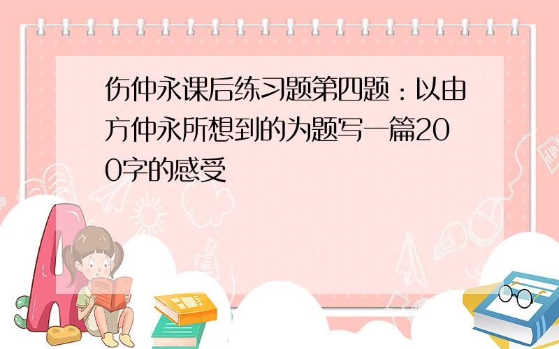 伤仲永课后练习题第四题：以由方仲永所想到的为题写一篇200字的感受