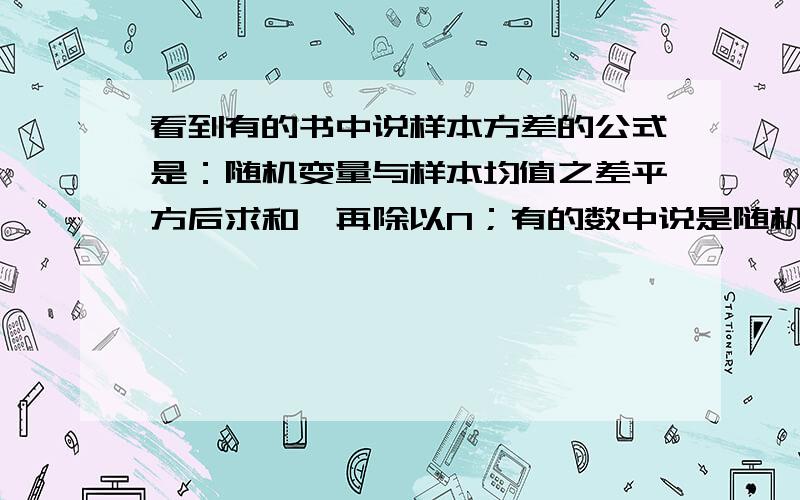 看到有的书中说样本方差的公式是：随机变量与样本均值之差平方后求和,再除以N；有的数中说是随机变量与样本均值之差平方后求和