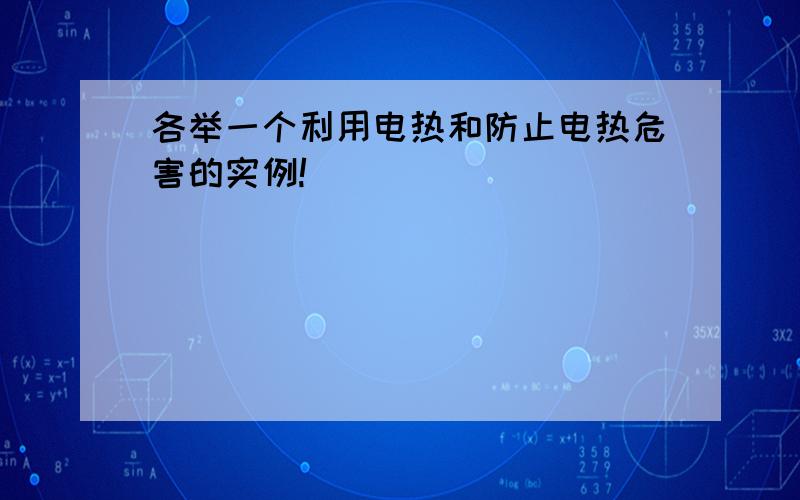 各举一个利用电热和防止电热危害的实例!