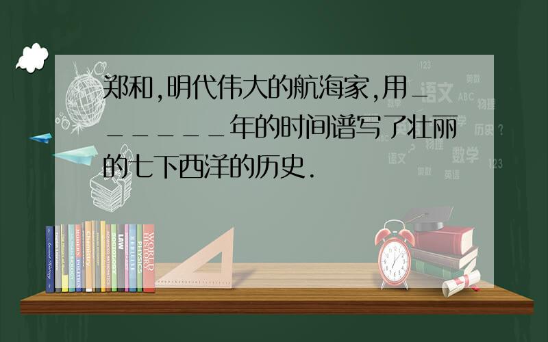 郑和,明代伟大的航海家,用______年的时间谱写了壮丽的七下西洋的历史.