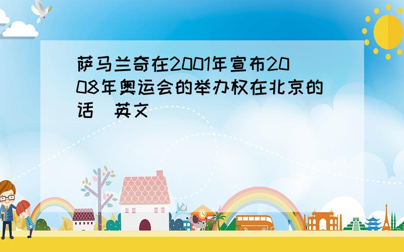 萨马兰奇在2001年宣布2008年奥运会的举办权在北京的话（英文）