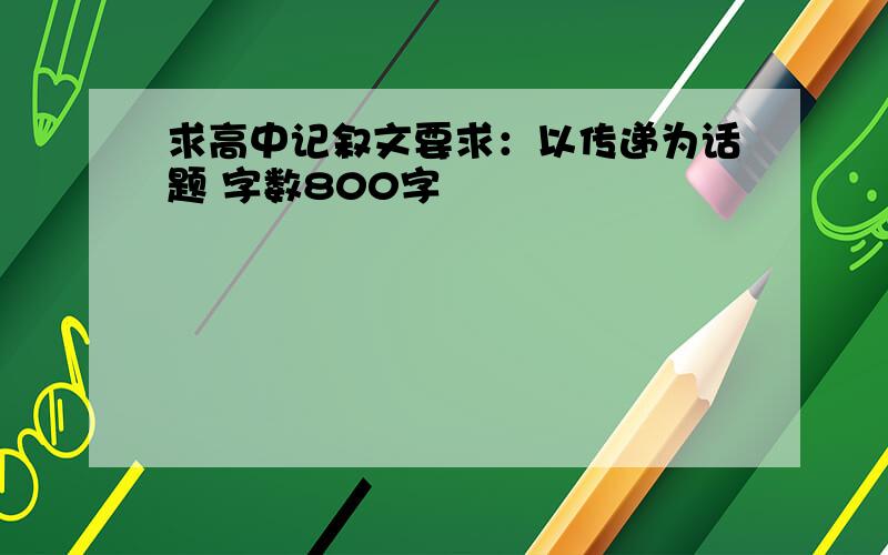 求高中记叙文要求：以传递为话题 字数800字