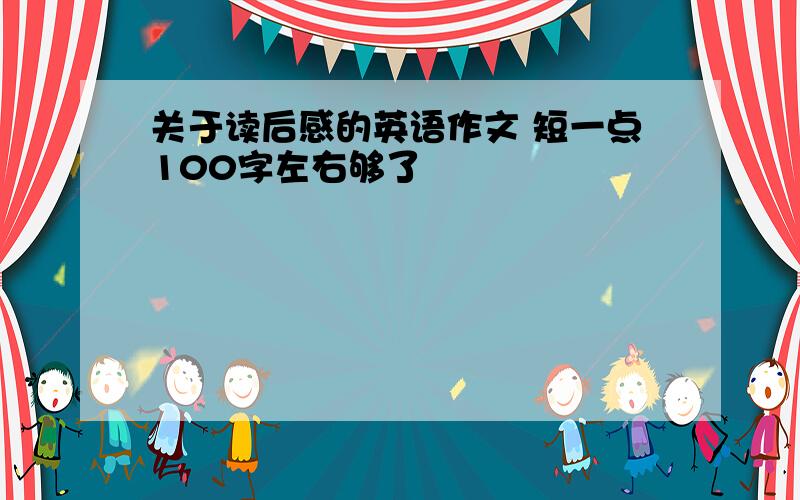 关于读后感的英语作文 短一点100字左右够了