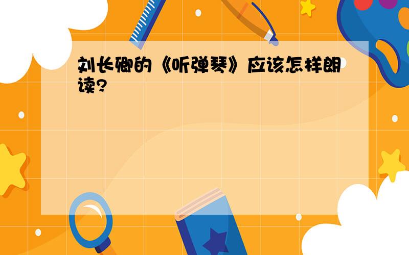 刘长卿的《听弹琴》应该怎样朗读?