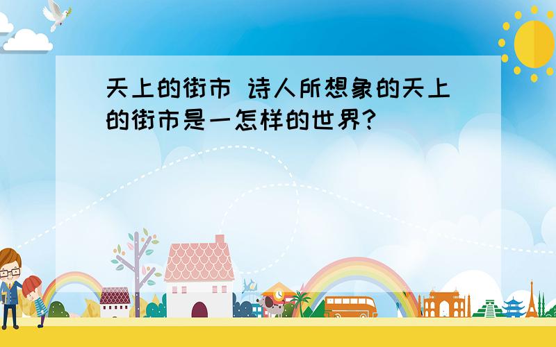 天上的街市 诗人所想象的天上的街市是一怎样的世界?