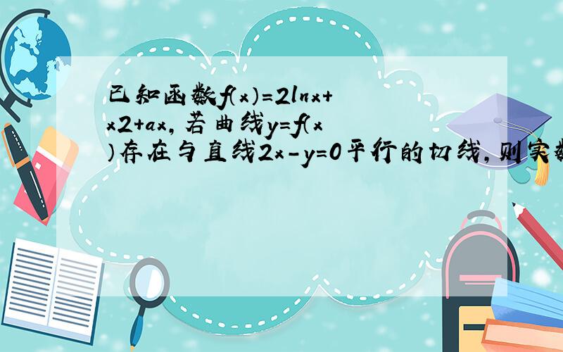 已知函数f（x）=2lnx+x2+ax，若曲线y=f（x）存在与直线2x-y=0平行的切线，则实数a的取值范围是（　　）