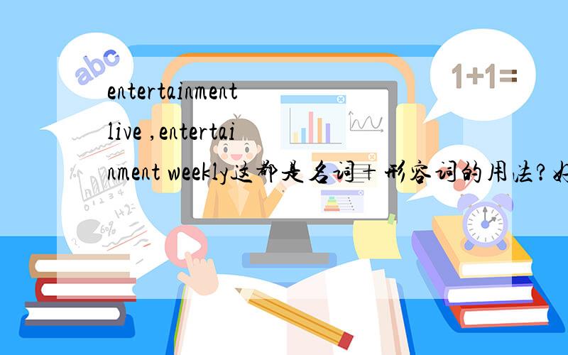 entertainment live ,entertainment weekly这都是名词+形容词的用法?好像这不是标准