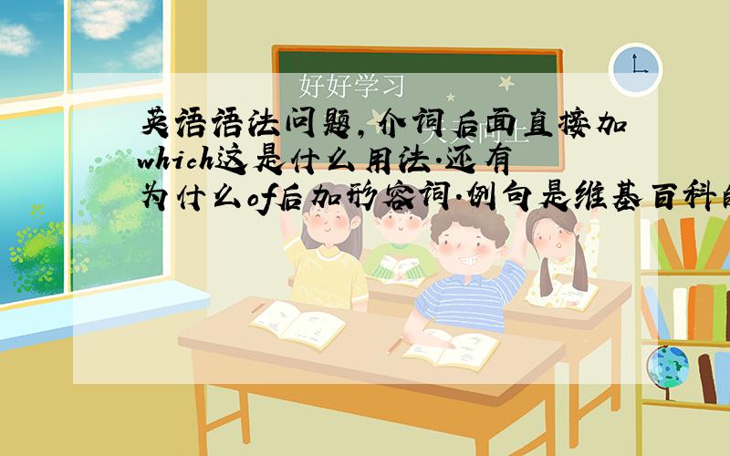 英语语法问题,介词后面直接加which这是什么用法.还有为什么of后加形容词.例句是维基百科的应该没错误的