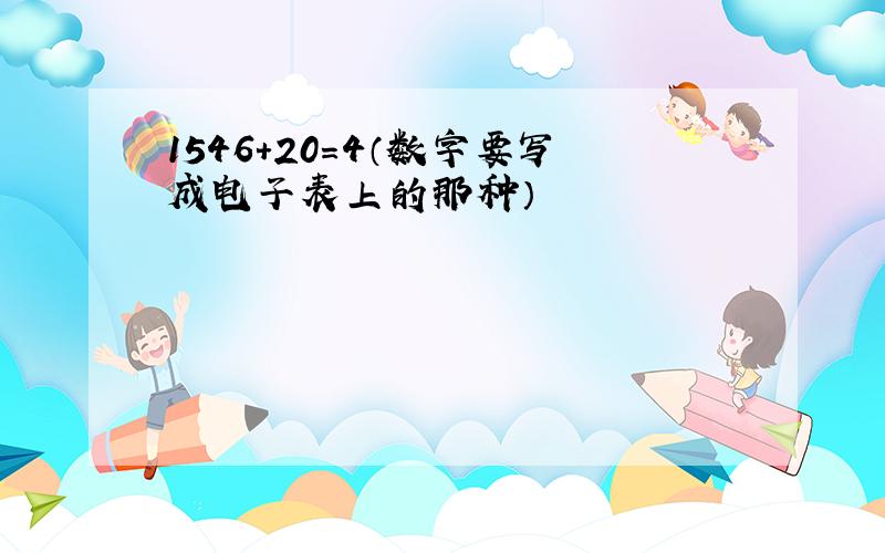 1546+20=4（数字要写成电子表上的那种）