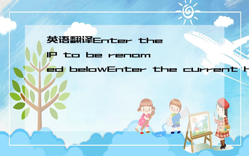 英语翻译Enter the IP to be renamed belowEnter the current hostna