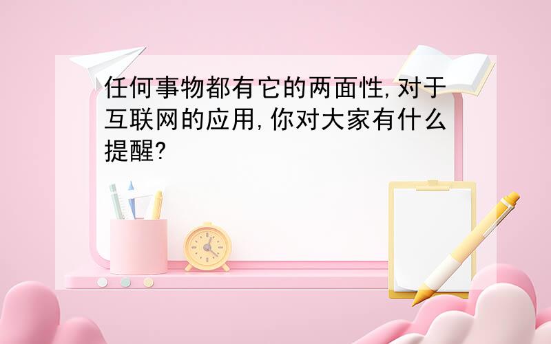 任何事物都有它的两面性,对于互联网的应用,你对大家有什么提醒?